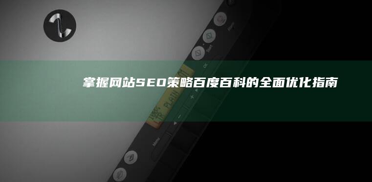 掌握网站SEO策略：百度百科的全面优化指南